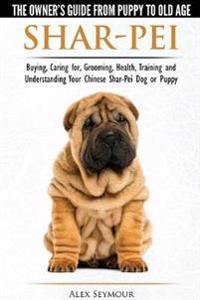 Shar-Pei - The Owner S Guide from Puppy to Old Age - Choosing, Caring For, Grooming, Health, Training and Understanding Your Chinese Shar-Pei Dog