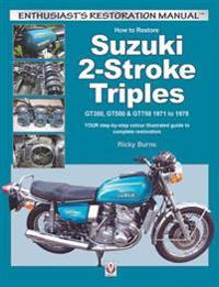 How to Restore Suzuki 2-Stroke Triples Gt350, Gt550 & Gt750 1971 to 1978: Your Step-By-Step Colour Illustrated Guide to Complete Restoration