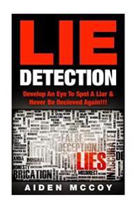 Lie Detection: Develop an Eye to Spot a Liar & Never Be Deceived Again!!!