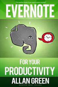 Evernote for Your Productivity: The Beginner's Guide to Getting Things Done with Evernote or How to Organize Your Life with Notetaking and Archiving