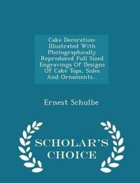 Cake Decoration: Illustrated with Photographically Reproduced Full Sized Engravings of Designs of Cake Tops, Sides and Ornaments... - S