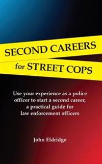 Second Careers for Street Cops: Use Your Experience as a Police Officer to Start a Second Career. a Practical Guide for Law Enforcement Officers.