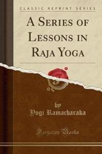 A Series of Lessons in Raja Yoga (Classic Reprint)