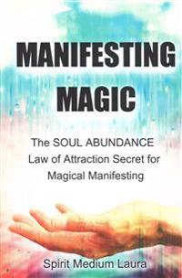Manifesting Magic: The Soul Abundance Law of Attraction Secret to Magical Manifesting