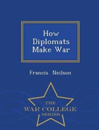 How Diplomats Make War - War College Series