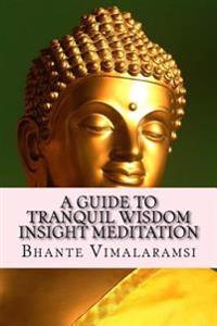A   Guide to Tranquil Wisdom Insight Meditation (T.W.I.M.): Attaining Nibbana from the Earliest Buddhist Teachings with 'Mindfulness' of Lovingkindnes