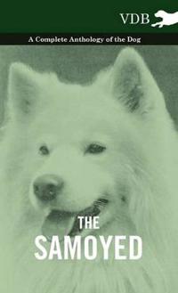 The Samoyed - A Complete Anthology of the Dog