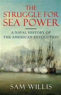 The Struggle for Sea Power: A Naval History of the American Revolution