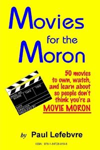 Movies for the Moron - 50 Movies to Own, Watch, and Learn About So People Don't Think You're a Movie Moron