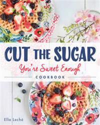 Cut the Sugar, You're Sweet Enough Cookbook