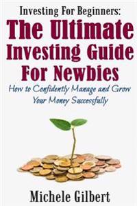 Investing for Beginners: The Ultimate Investing Guide for Newbies: How to Manage and Grow Your Money Successfully