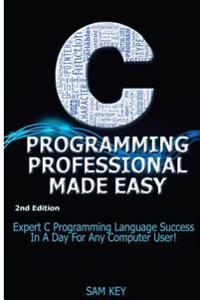 C Programming Professional Made Easy: Expert C Programming Language Success in a Day for Any Computer User!