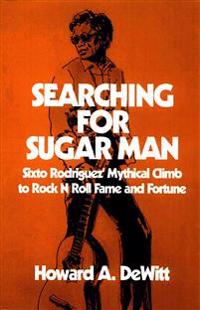 Searching for Sugar Man: Sixto Rodriguez' Mythical Climb to Rock N Roll Fame and Fortune