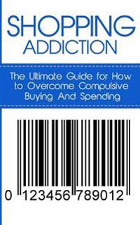 Shopping Addiction: The Ultimate Guide for How to Overcome Compulsive Buying and Spending