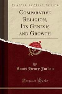 Comparative Religion, Its Genesis and Growth (Classic Reprint)