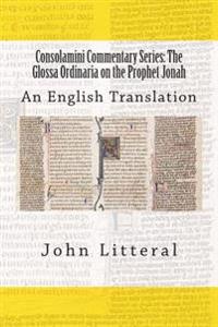 Consolamini Commentary Series: The Glossa Ordinaria on the Prophet Jonah: An English Translation