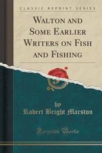 Walton and Some Earlier Writers on Fish and Fishing (Classic Reprint)