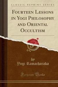 Fourteen Lessons in Yogi Philosophy and Oriental Occultism (Classic Reprint)