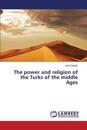 The power and religion of the Turks of the middle Ages