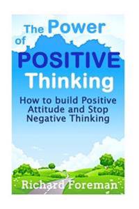 The Power of Positive Thinking: How to Build Positive Attitude and Stop Negative Thinking (Positive Affirmations, Positive Psychology, Positive Discip