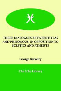 Three Dialogues Between Hylas and Philonous, in Opposition to Sceptics and Atheists