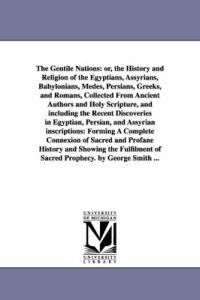The Gentile Nations, or the History and Religion of the Egyptians, Assyrians, Babylonians, Medes, Persians, Greeks, and Romans Collected from Ancient Authors and Holy Scripture, and Including the Recent Discoveries in Egyptian, Persian, and Assyrian Inscr