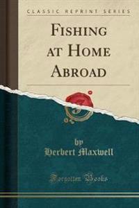 Fishing at Home Abroad (Classic Reprint)