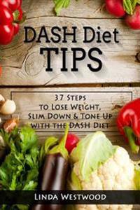 Dash Diet Tips: 37 Steps to Lose Weight, Slim Down, & Tone Up with the Dash Diet