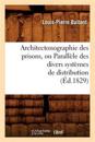 Architectonographie Des Prisons, Ou Parall?le Des Divers Syst?mes de Distribution (?d.1829)