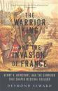 The Warrior King and the Invasion of France: Henry V, Agincourt, and the Campaign That Shaped Medieval England