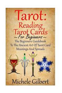 Tarot: Reading Tarot Cards: The Beginners Guidebook to the Ancient Art of Tarot Card Meanings and Spreads