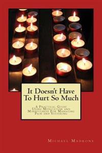 It Doesn't Have to Hurt So Much: A Practical Guide Using Meditation and Mindfulness for Managing Pain and Suffering
