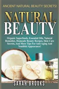 Natural Beauty - Sarah Brooks: Ancient Natural Beauty Secrets! Organic Superfoods, Essential Oils, Natural Remedies, Homemade Beauty Recipes, Skin Ca