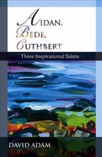 Aidan, Bede, Cuthbert: Three Inspirational Saints