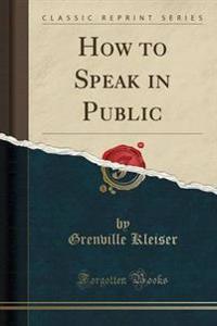 How to Speak in Public (Classic Reprint)