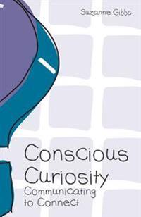 Conscious Curiosity: Communicating to Connect