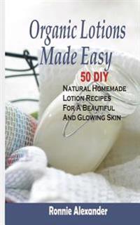 Organic Lotions Made Easy: 50 DIY Natural Homemade Lotion Recipes for a Beautiful and Glowing Skin