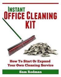Instant Office Cleaning Kit: How to Start or Expand Your Own Cleaning Service