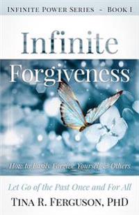 Infinite Forgiveness: How to Easily Forgive Yourself and Others