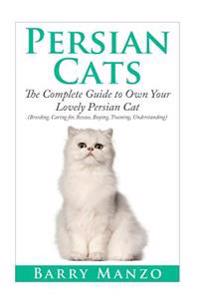 Persian Cats: The Complete Guide to Own Your Lovely Persian Cat.(Breeding, Caring For, Rescue, Buying, Training, Understanding)