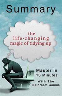 A 13-Minute Summary of the Life-Changing Magic of Tidying Up: The Japanese Art of Decluttering and Organizing
