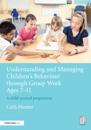 Understanding and Managing Children's Behaviour through Group Work Ages 7 - 11