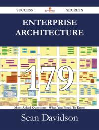 Enterprise Architecture 179 Success Secrets - 179 Most Asked Questions On Enterprise Architecture - What You Need To Know
