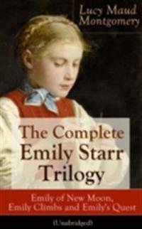 Complete Emily Starr Trilogy: Emily of New Moon, Emily Climbs and Emily's Quest (Unabridged)
