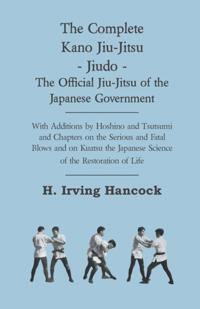 Complete Kano Jiu-Jitsu - Jiudo - The Official Jiu-Jitsu of the Japanese Government - With Additions by Hoshino and Tsutsumi and Chapters on the S