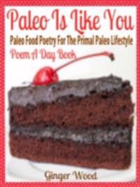 Paleo Is Like You: Paleo Food Poetry For The Primal Paleo Lifestyle - Poem A Day Book (Perfect Poem For Mom Paleo Gift & Paleo Diet For Beginners Guide in Verses)