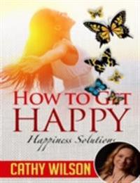 How to Get Happy: Happiness Solutions