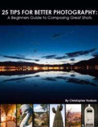 25 Tips for Better Photography: A Beginners Guide to Composing Great Shots