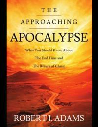 Approaching Apocalypse: What You Should Know About the End Time and The Return of Christ