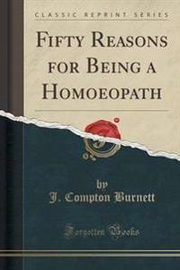 Fifty Reasons for Being a Homoeopath (Classic Reprint)